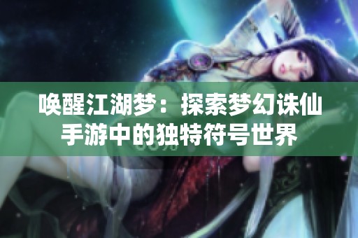 唤醒江湖梦：探索梦幻诛仙手游中的独特符号世界