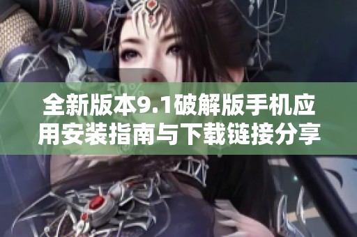 全新版本9.1破解版手机应用安装指南与下载链接分享