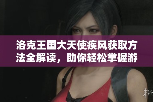洛克王国大天使疾风获取方法全解读，助你轻松掌握游戏技巧