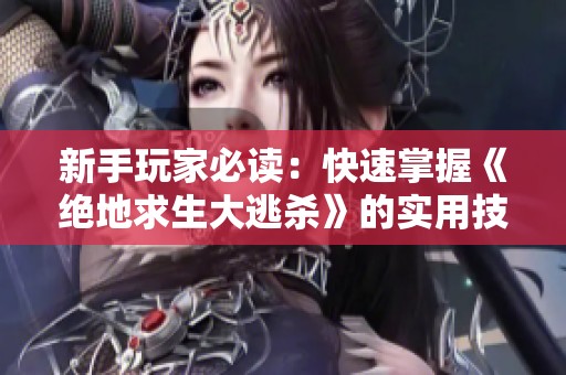 新手玩家必读：快速掌握《绝地求生大逃杀》的实用技巧与攻略