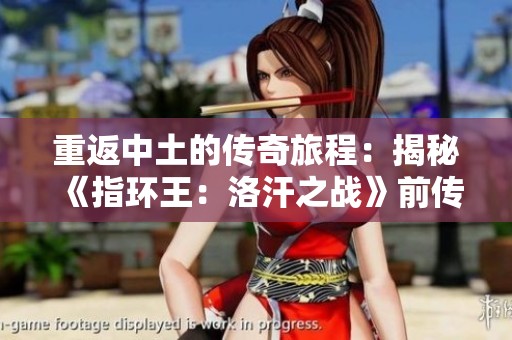 重返中土的传奇旅程：揭秘《指环王：洛汗之战》前传的魅力与期待