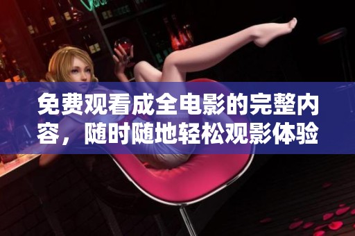免费观看成全电影的完整内容，随时随地轻松观影体验