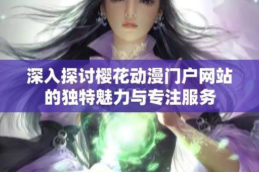 深入探讨樱花动漫门户网站的独特魅力与专注服务