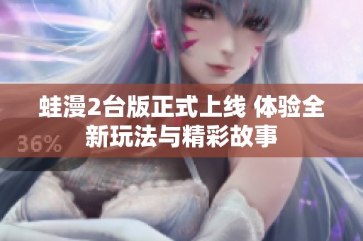 蛙漫2台版正式上线 体验全新玩法与精彩故事