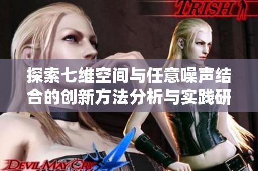 探索七维空间与任意噪声结合的创新方法分析与实践研究
