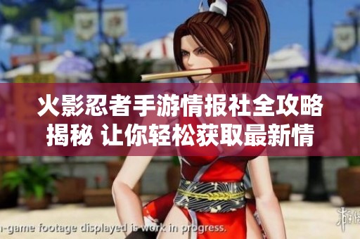 火影忍者手游情报社全攻略揭秘 让你轻松获取最新情报信息