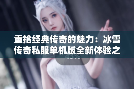 重拾经典传奇的魅力：冰雪传奇私服单机版全新体验之旅
