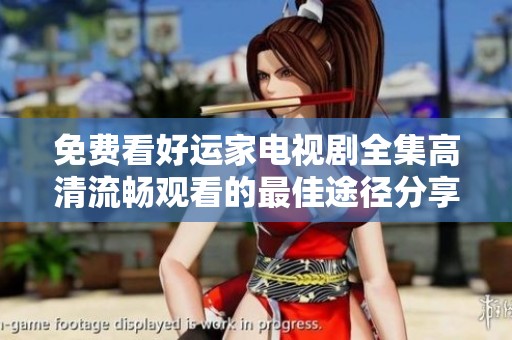 免费看好运家电视剧全集高清流畅观看的最佳途径分享
