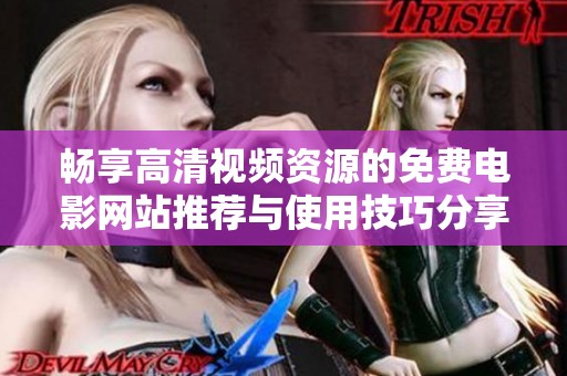 畅享高清视频资源的免费电影网站推荐与使用技巧分享