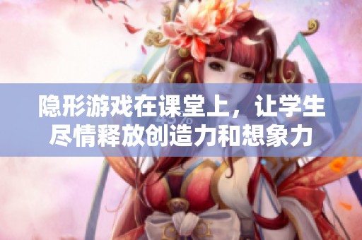 隐形游戏在课堂上，让学生尽情释放创造力和想象力
