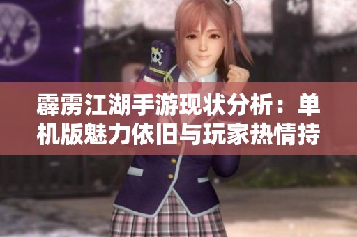 霹雳江湖手游现状分析：单机版魅力依旧与玩家热情持续高涨