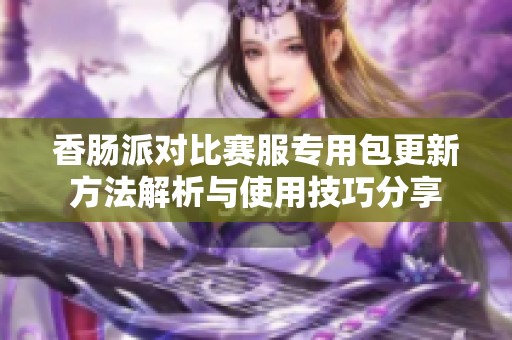 香肠派对比赛服专用包更新方法解析与使用技巧分享