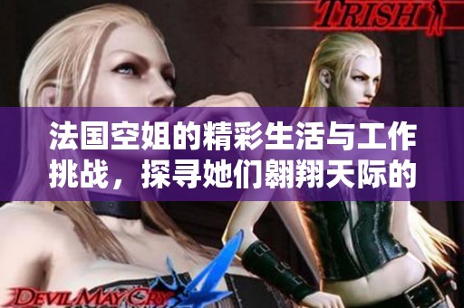 法国空姐的精彩生活与工作挑战，探寻她们翱翔天际的故事与经历