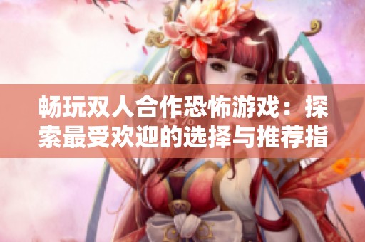 畅玩双人合作恐怖游戏：探索最受欢迎的选择与推荐指南