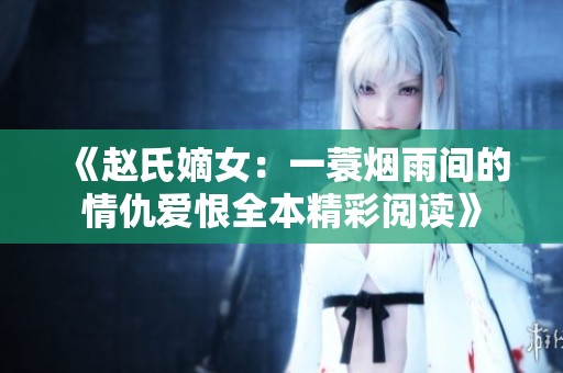 《赵氏嫡女：一蓑烟雨间的情仇爱恨全本精彩阅读》