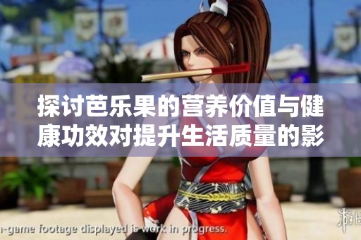 探讨芭乐果的营养价值与健康功效对提升生活质量的影响