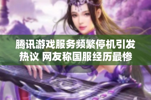 腾讯游戏服务频繁停机引发热议 网友称国服经历最惨时刻