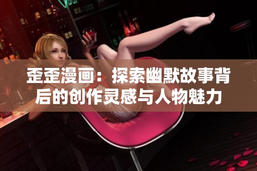 歪歪漫画：探索幽默故事背后的创作灵感与人物魅力