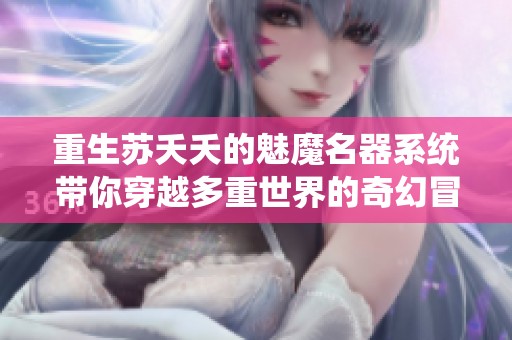 重生苏夭夭的魅魔名器系统带你穿越多重世界的奇幻冒险