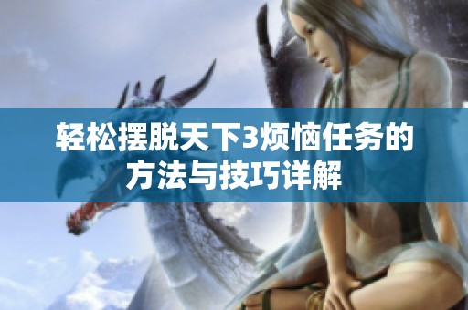 轻松摆脱天下3烦恼任务的方法与技巧详解