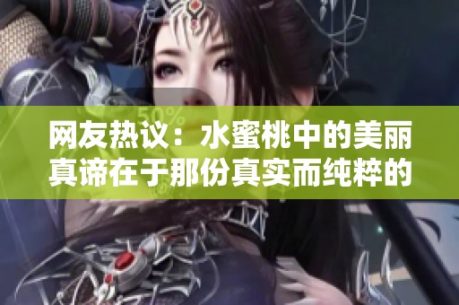 网友热议：水蜜桃中的美丽真谛在于那份真实而纯粹的魅力