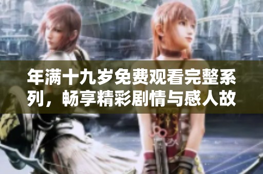 年满十九岁免费观看完整系列，畅享精彩剧情与感人故事