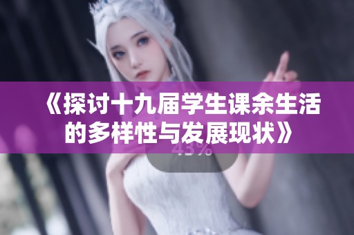 《探讨十九届学生课余生活的多样性与发展现状》