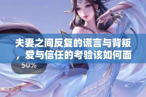 夫妻之间反复的谎言与背叛，爱与信任的考验该如何面对