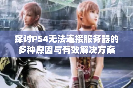 探讨PS4无法连接服务器的多种原因与有效解决方案