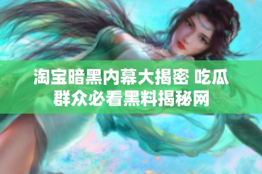 淘宝暗黑内幕大揭密 吃瓜群众必看黑料揭秘网