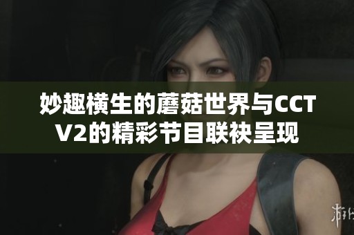 妙趣横生的蘑菇世界与CCTV2的精彩节目联袂呈现