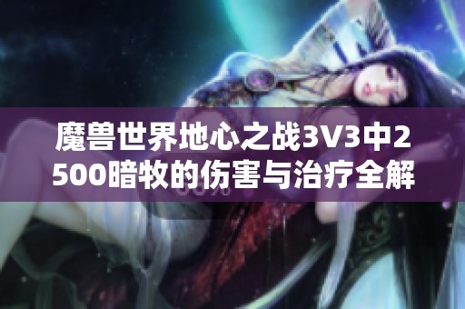魔兽世界地心之战3V3中2500暗牧的伤害与治疗全解析
