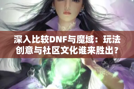 深入比较DNF与魔域：玩法创意与社区文化谁来胜出？