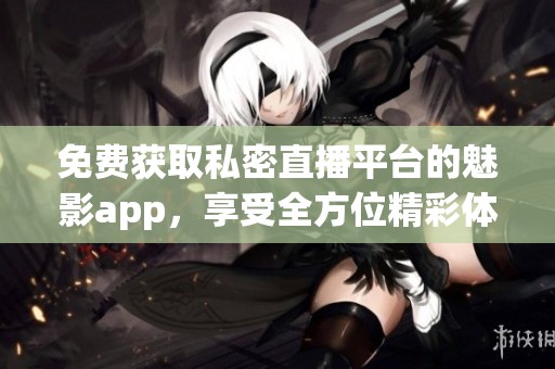 免费获取私密直播平台的魅影app，享受全方位精彩体验