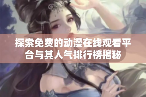 探索免费的动漫在线观看平台与其人气排行榜揭秘