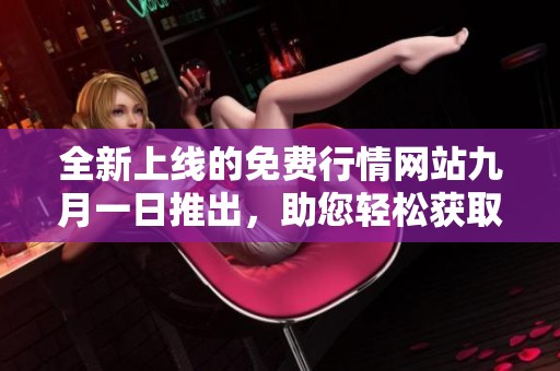 全新上线的免费行情网站九月一日推出，助您轻松获取最新市场动态