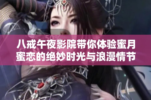 八戒午夜影院带你体验蜜月蜜恋的绝妙时光与浪漫情节