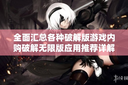 全面汇总各种破解版游戏内购破解无限版应用推荐详解