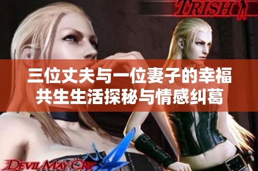 三位丈夫与一位妻子的幸福共生生活探秘与情感纠葛