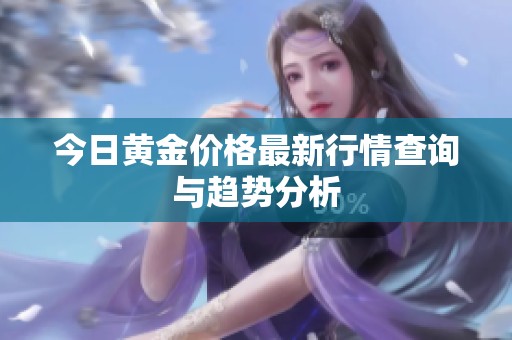 今日黄金价格最新行情查询与趋势分析