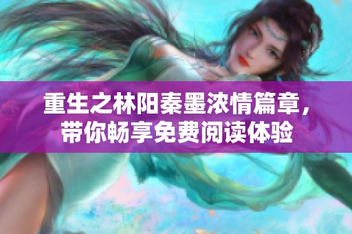 重生之林阳秦墨浓情篇章，带你畅享免费阅读体验