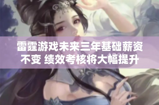雷霆游戏未来三年基础薪资不变 绩效考核将大幅提升
