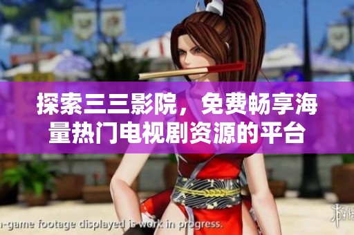 探索三三影院，免费畅享海量热门电视剧资源的平台