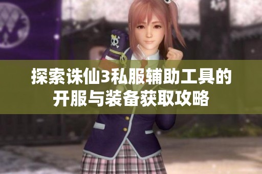 探索诛仙3私服辅助工具的开服与装备获取攻略
