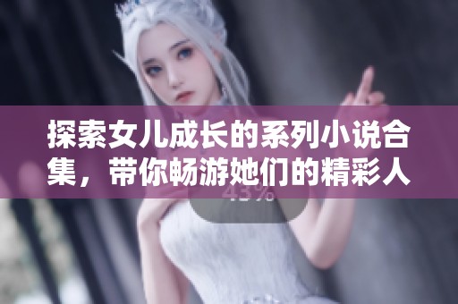 探索女儿成长的系列小说合集，带你畅游她们的精彩人生故事