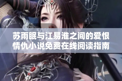 苏雨眠与江易淮之间的爱恨情仇小说免费在线阅读指南