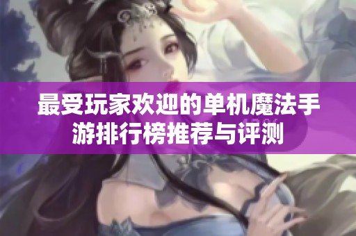 最受玩家欢迎的单机魔法手游排行榜推荐与评测