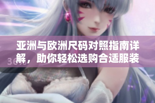 亚洲与欧洲尺码对照指南详解，助你轻松选购合适服装和鞋履