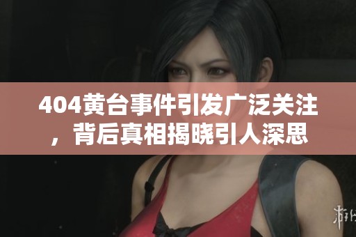 404黄台事件引发广泛关注，背后真相揭晓引人深思