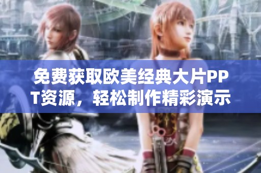 免费获取欧美经典大片PPT资源，轻松制作精彩演示文稿的最佳选择